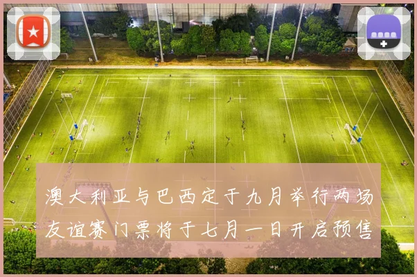 澳大利亚与巴西定于九月举行两场友谊赛门票将于七月一日开启预售