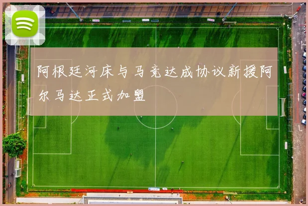 阿根廷河床与马竞达成协议新援阿尔马达正式加盟