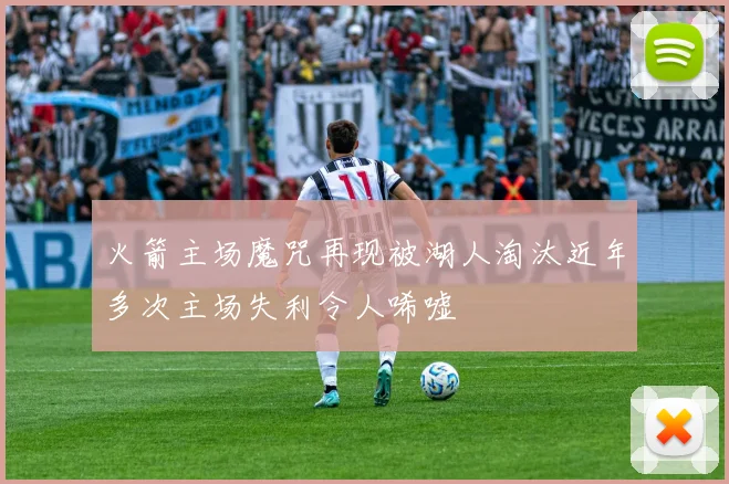 火箭主场魔咒再现被湖人淘汰近年多次主场失利令人唏嘘