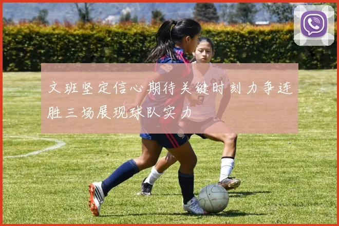 文班坚定信心期待关键时刻力争连胜三场展现球队实力