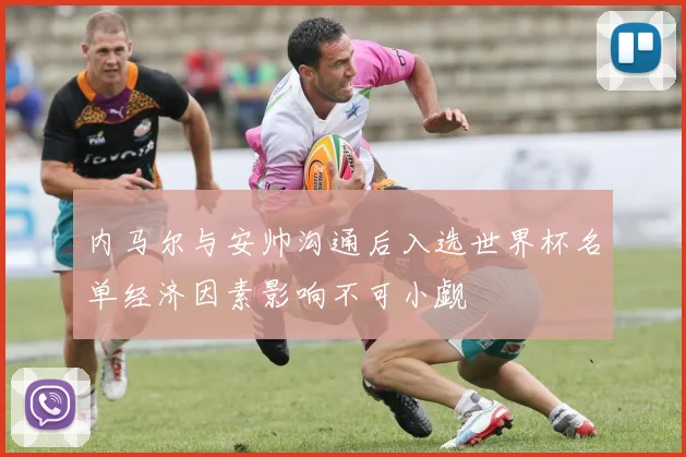 内马尔与安帅沟通后入选世界杯名单经济因素影响不可小觑