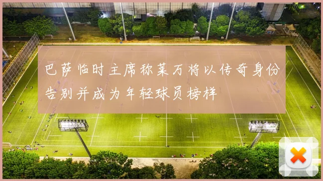 巴萨临时主席称莱万将以传奇身份告别并成为年轻球员榜样