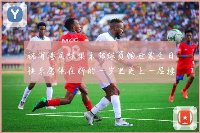 祝海港足球俱乐部球员鲍世蒙生日快乐愿他在新的一岁里更上一层楼