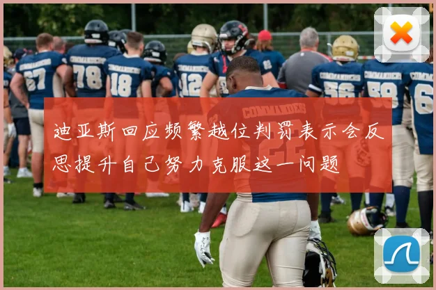 迪亚斯回应频繁越位判罚表示会反思提升自己努力克服这一问题