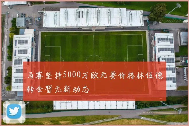 马赛坚持5000万欧元要价格林伍德转会暂无新动态